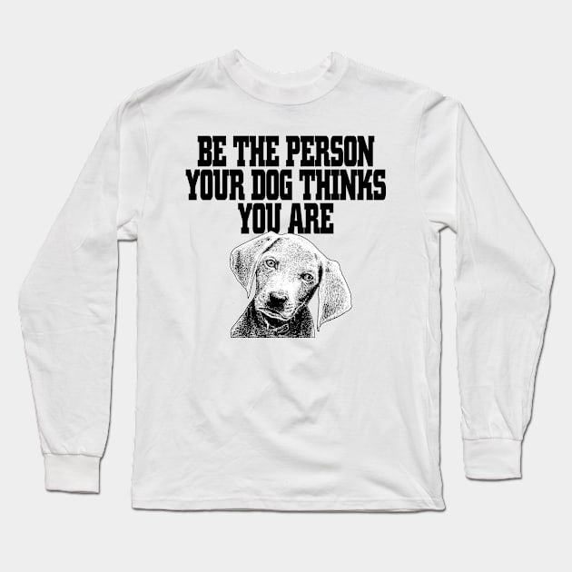 Be The The Person Your Dog Thinks You Are Long Sleeve T-Shirt by jerranne